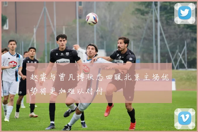 赵睿与曾凡博状态回暖北京主场优势将更加难以对付