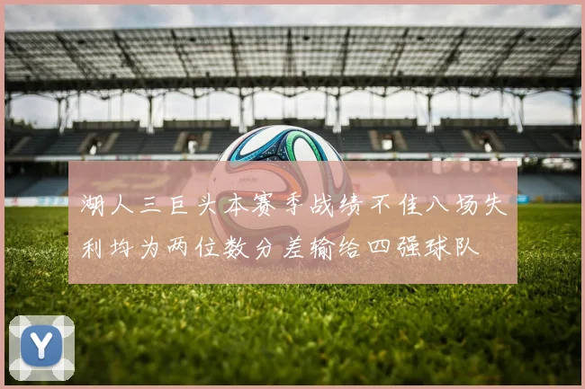 湖人三巨头本赛季战绩不佳八场失利均为两位数分差输给四强球队