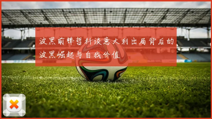 波黑前锋哲科谈意大利出局背后的波黑崛起与自我价值