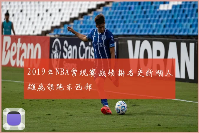 2019年NBA常规赛战绩排名更新湖人雄鹿领跑东西部