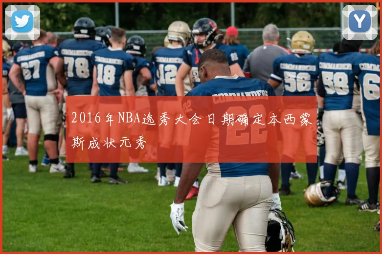2016年NBA选秀大会日期确定本西蒙斯成状元秀
