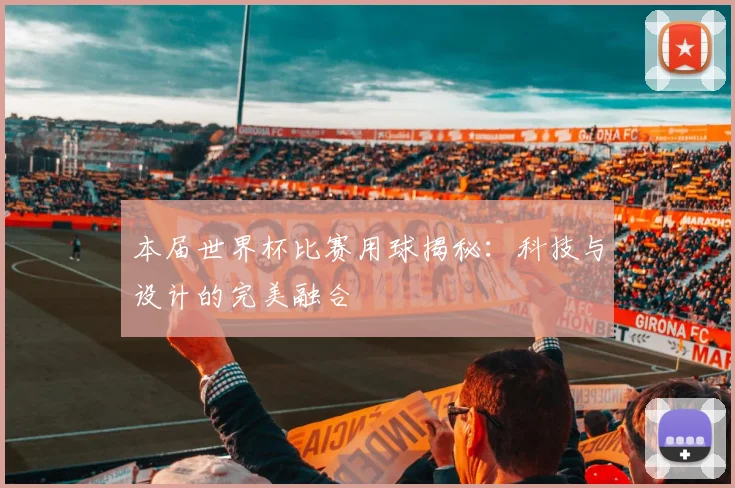 本届世界杯比赛用球揭秘：科技与设计的完美融合