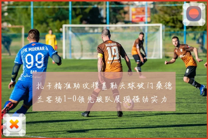 扎卡精准助攻穆基勒头球破门桑德兰客场1-0领先狼队展现强劲实力