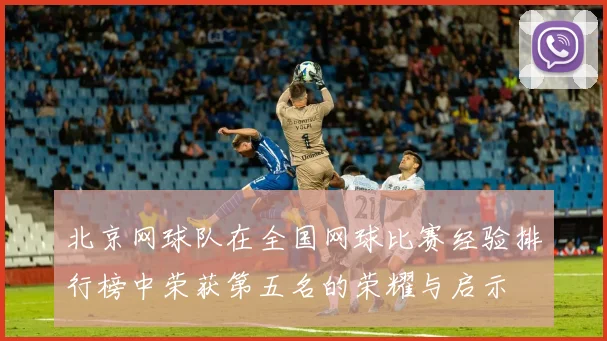 北京网球队在全国网球比赛经验排行榜中荣获第五名的荣耀与启示