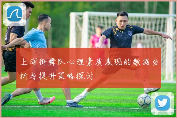 上海街舞队心理素质表现的数据分析与提升策略探讨
