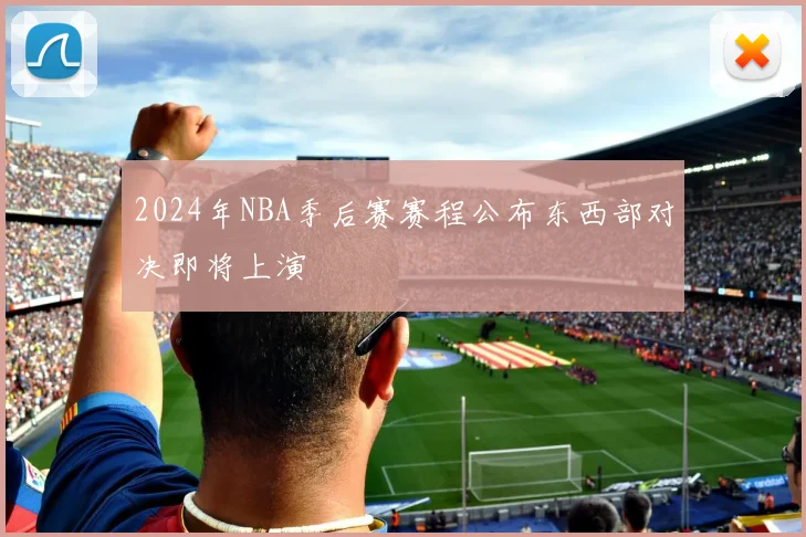 2024年NBA季后赛赛程公布东西部对决即将上演