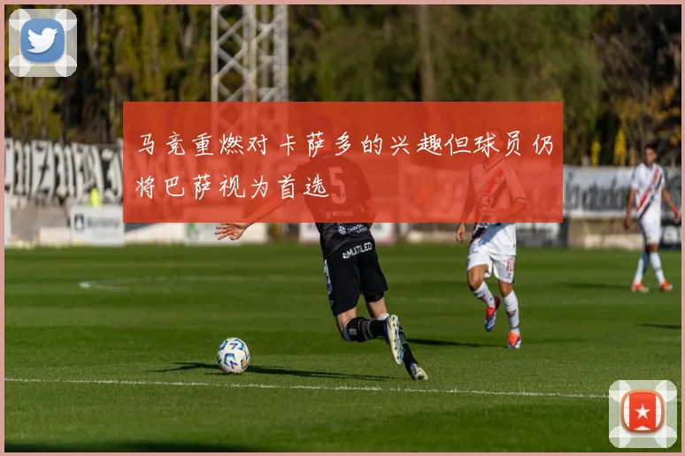 马竞重燃对卡萨多的兴趣但球员仍将巴萨视为首选
