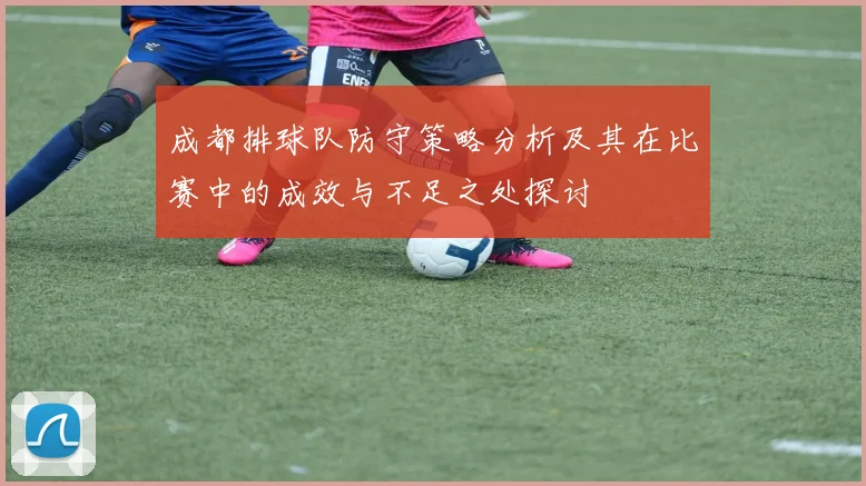 成都排球队防守策略分析及其在比赛中的成效与不足之处探讨