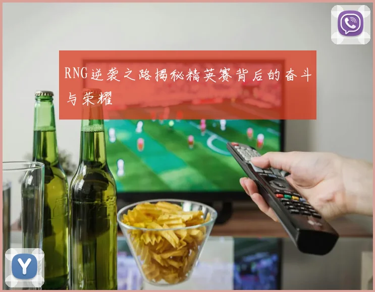 RNG逆袭之路揭秘精英赛背后的奋斗与荣耀